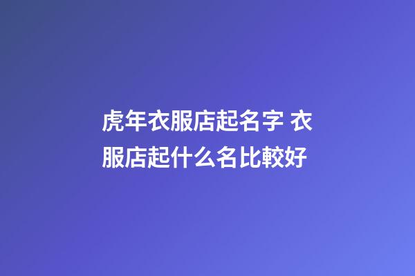 虎年衣服店起名字 衣服店起什么名比較好-第1張-店鋪起名-玄機派
